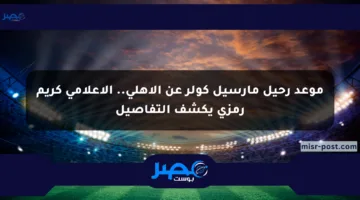 موعد رحيل مارسيل كولر عن الأهلي.. الإعلامي كريم رمزي يكشف التفاصيل